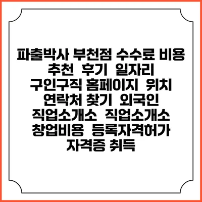 파출박사 부천점 수수료 비용 추천 | 후기 | 일자리 구인구직 홈페이지 | 위치 연락처 찾기 | 외국인 직업소개소 | 직업소개소 창업비용 | 등록자격허가 | 자격증 취득
