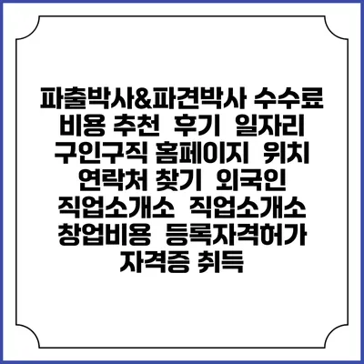 파출박사&파견박사 수수료 비용 추천 | 후기 | 일자리 구인구직 홈페이지 | 위치 연락처 찾기 | 외국인 직업소개소 | 직업소개소 창업비용 | 등록자격허가 | 자격증 취득