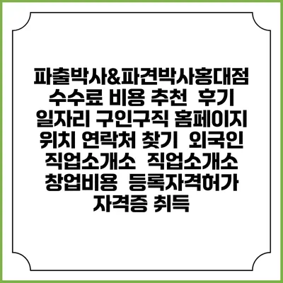 파출박사&파견박사홍대점 수수료 비용 추천 | 후기 | 일자리 구인구직 홈페이지 | 위치 연락처 찾기 | 외국인 직업소개소 | 직업소개소 창업비용 | 등록자격허가 | 자격증 취득