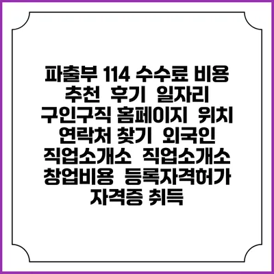 파출부 114 수수료 비용 추천 | 후기 | 일자리 구인구직 홈페이지 | 위치 연락처 찾기 | 외국인 직업소개소 | 직업소개소 창업비용 | 등록자격허가 | 자격증 취득