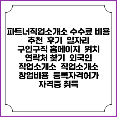 파트너직업소개소 수수료 비용 추천 | 후기 | 일자리 구인구직 홈페이지 | 위치 연락처 찾기 | 외국인 직업소개소 | 직업소개소 창업비용 | 등록자격허가 | 자격증 취득