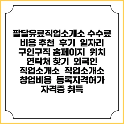 팔달유료직업소개소 수수료 비용 추천 | 후기 | 일자리 구인구직 홈페이지 | 위치 연락처 찾기 | 외국인 직업소개소 | 직업소개소 창업비용 | 등록자격허가 | 자격증 취득
