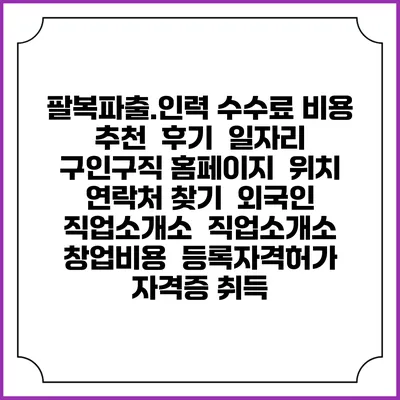팔복파출.인력 수수료 비용 추천 | 후기 | 일자리 구인구직 홈페이지 | 위치 연락처 찾기 | 외국인 직업소개소 | 직업소개소 창업비용 | 등록자격허가 | 자격증 취득