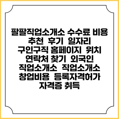 팔팔직업소개소 수수료 비용 추천 | 후기 | 일자리 구인구직 홈페이지 | 위치 연락처 찾기 | 외국인 직업소개소 | 직업소개소 창업비용 | 등록자격허가 | 자격증 취득