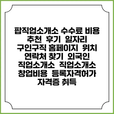 팝직업소개소 수수료 비용 추천 | 후기 | 일자리 구인구직 홈페이지 | 위치 연락처 찾기 | 외국인 직업소개소 | 직업소개소 창업비용 | 등록자격허가 | 자격증 취득