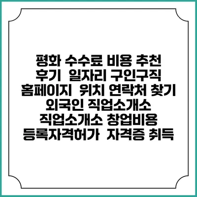 평화 수수료 비용 추천 | 후기 | 일자리 구인구직 홈페이지 | 위치 연락처 찾기 | 외국인 직업소개소 | 직업소개소 창업비용 | 등록자격허가 | 자격증 취득