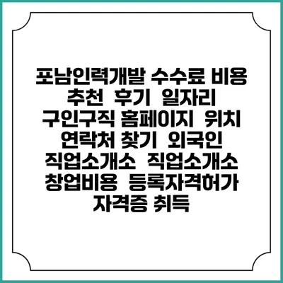 포남인력개발 수수료 비용 추천 | 후기 | 일자리 구인구직 홈페이지 | 위치 연락처 찾기 | 외국인 직업소개소 | 직업소개소 창업비용 | 등록자격허가 | 자격증 취득