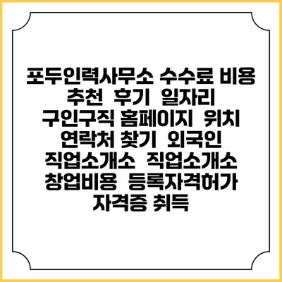 포두인력사무소 수수료 비용 추천 | 후기 | 일자리 구인구직 홈페이지 | 위치 연락처 찾기 | 외국인 직업소개소 | 직업소개소 창업비용 | 등록자격허가 | 자격증 취득