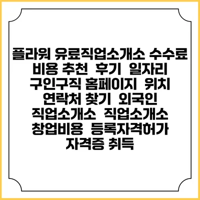 플라워 유료직업소개소 수수료 비용 추천 | 후기 | 일자리 구인구직 홈페이지 | 위치 연락처 찾기 | 외국인 직업소개소 | 직업소개소 창업비용 | 등록자격허가 | 자격증 취득