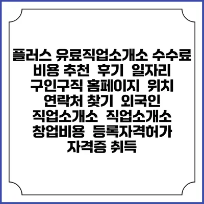 플러스 유료직업소개소 수수료 비용 추천 | 후기 | 일자리 구인구직 홈페이지 | 위치 연락처 찾기 | 외국인 직업소개소 | 직업소개소 창업비용 | 등록자격허가 | 자격증 취득