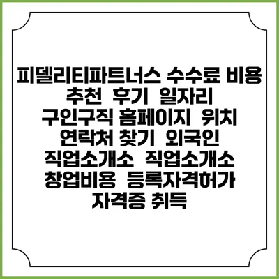 피델리티파트너스 수수료 비용 추천 | 후기 | 일자리 구인구직 홈페이지 | 위치 연락처 찾기 | 외국인 직업소개소 | 직업소개소 창업비용 | 등록자격허가 | 자격증 취득