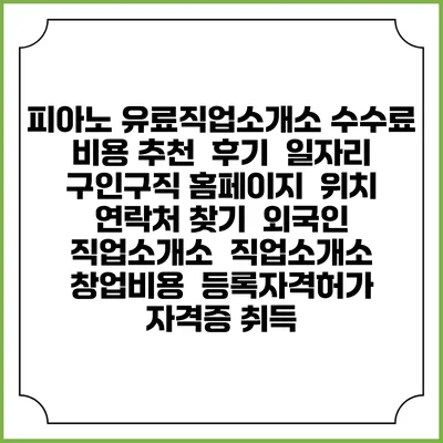 피아노 유료직업소개소 수수료 비용 추천 | 후기 | 일자리 구인구직 홈페이지 | 위치 연락처 찾기 | 외국인 직업소개소 | 직업소개소 창업비용 | 등록자격허가 | 자격증 취득
