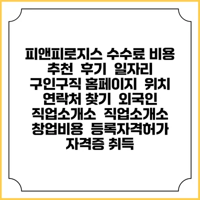피앤피로지스 수수료 비용 추천 | 후기 | 일자리 구인구직 홈페이지 | 위치 연락처 찾기 | 외국인 직업소개소 | 직업소개소 창업비용 | 등록자격허가 | 자격증 취득