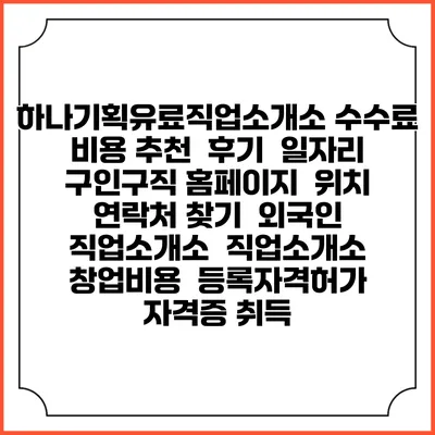 하나기획유료직업소개소 수수료 비용 추천 | 후기 | 일자리 구인구직 홈페이지 | 위치 연락처 찾기 | 외국인 직업소개소 | 직업소개소 창업비용 | 등록자격허가 | 자격증 취득