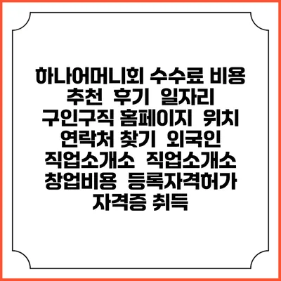 하나어머니회 수수료 비용 추천 | 후기 | 일자리 구인구직 홈페이지 | 위치 연락처 찾기 | 외국인 직업소개소 | 직업소개소 창업비용 | 등록자격허가 | 자격증 취득