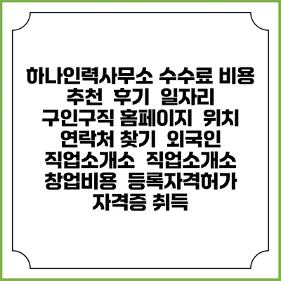 하나인력사무소 수수료 비용 추천 | 후기 | 일자리 구인구직 홈페이지 | 위치 연락처 찾기 | 외국인 직업소개소 | 직업소개소 창업비용 | 등록자격허가 | 자격증 취득