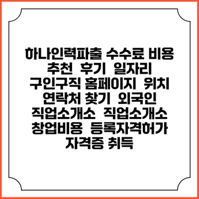 하나인력파출 수수료 비용 추천 | 후기 | 일자리 구인구직 홈페이지 | 위치 연락처 찾기 | 외국인 직업소개소 | 직업소개소 창업비용 | 등록자격허가 | 자격증 취득