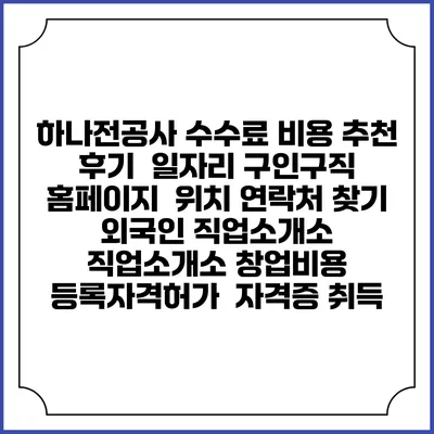 하나전공사 수수료 비용 추천 | 후기 | 일자리 구인구직 홈페이지 | 위치 연락처 찾기 | 외국인 직업소개소 | 직업소개소 창업비용 | 등록자격허가 | 자격증 취득