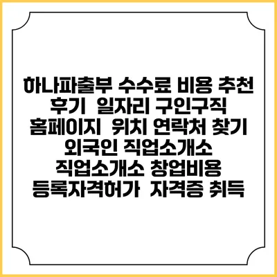하나파출부 수수료 비용 추천 | 후기 | 일자리 구인구직 홈페이지 | 위치 연락처 찾기 | 외국인 직업소개소 | 직업소개소 창업비용 | 등록자격허가 | 자격증 취득