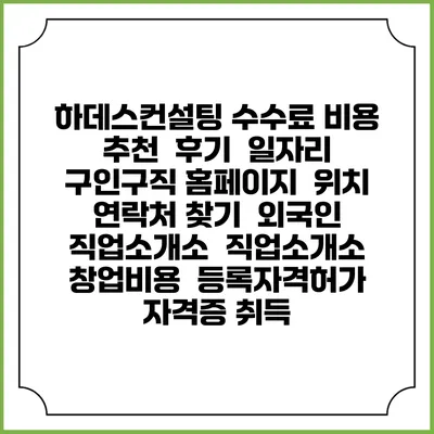 하데스컨설팅 수수료 비용 추천 | 후기 | 일자리 구인구직 홈페이지 | 위치 연락처 찾기 | 외국인 직업소개소 | 직업소개소 창업비용 | 등록자격허가 | 자격증 취득