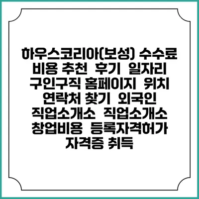 하우스코리아(보성) 수수료 비용 추천 | 후기 | 일자리 구인구직 홈페이지 | 위치 연락처 찾기 | 외국인 직업소개소 | 직업소개소 창업비용 | 등록자격허가 | 자격증 취득