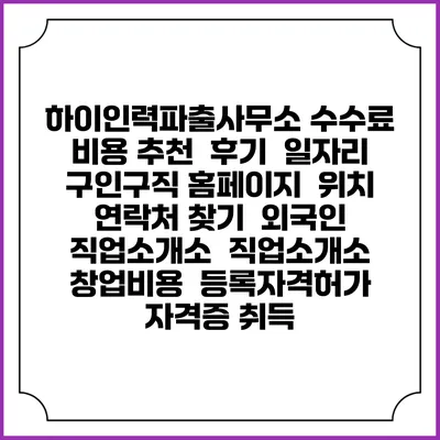 하이인력파출사무소 수수료 비용 추천 | 후기 | 일자리 구인구직 홈페이지 | 위치 연락처 찾기 | 외국인 직업소개소 | 직업소개소 창업비용 | 등록자격허가 | 자격증 취득