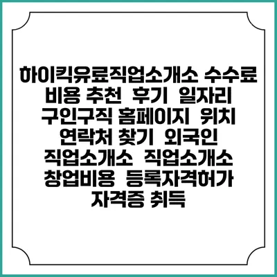 하이킥유료직업소개소 수수료 비용 추천 | 후기 | 일자리 구인구직 홈페이지 | 위치 연락처 찾기 | 외국인 직업소개소 | 직업소개소 창업비용 | 등록자격허가 | 자격증 취득