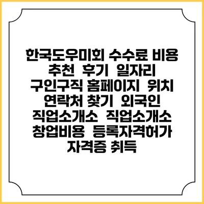 한국도우미회 수수료 비용 추천 | 후기 | 일자리 구인구직 홈페이지 | 위치 연락처 찾기 | 외국인 직업소개소 | 직업소개소 창업비용 | 등록자격허가 | 자격증 취득