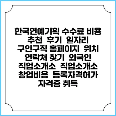 한국연예기획 수수료 비용 추천 | 후기 | 일자리 구인구직 홈페이지 | 위치 연락처 찾기 | 외국인 직업소개소 | 직업소개소 창업비용 | 등록자격허가 | 자격증 취득