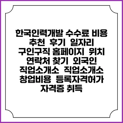 한국인력개발 수수료 비용 추천 | 후기 | 일자리 구인구직 홈페이지 | 위치 연락처 찾기 | 외국인 직업소개소 | 직업소개소 창업비용 | 등록자격허가 | 자격증 취득