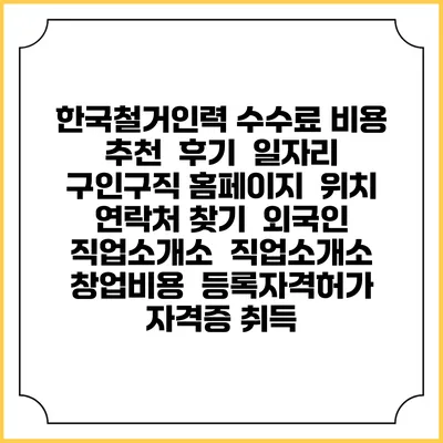 한국철거인력 수수료 비용 추천 | 후기 | 일자리 구인구직 홈페이지 | 위치 연락처 찾기 | 외국인 직업소개소 | 직업소개소 창업비용 | 등록자격허가 | 자격증 취득