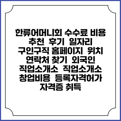 한류어머니회 수수료 비용 추천 | 후기 | 일자리 구인구직 홈페이지 | 위치 연락처 찾기 | 외국인 직업소개소 | 직업소개소 창업비용 | 등록자격허가 | 자격증 취득