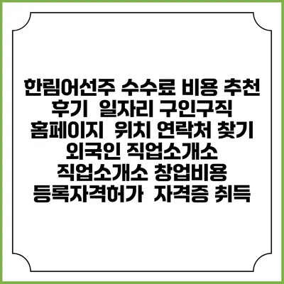 한림어선주 수수료 비용 추천 | 후기 | 일자리 구인구직 홈페이지 | 위치 연락처 찾기 | 외국인 직업소개소 | 직업소개소 창업비용 | 등록자격허가 | 자격증 취득