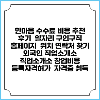 한마음 수수료 비용 추천 | 후기 | 일자리 구인구직 홈페이지 | 위치 연락처 찾기 | 외국인 직업소개소 | 직업소개소 창업비용 | 등록자격허가 | 자격증 취득
