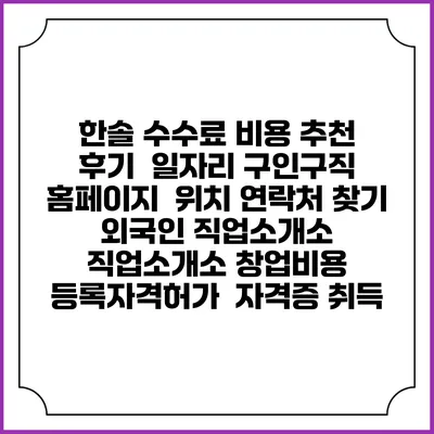한솔 수수료 비용 추천 | 후기 | 일자리 구인구직 홈페이지 | 위치 연락처 찾기 | 외국인 직업소개소 | 직업소개소 창업비용 | 등록자격허가 | 자격증 취득