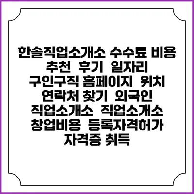 한솔직업소개소 수수료 비용 추천 | 후기 | 일자리 구인구직 홈페이지 | 위치 연락처 찾기 | 외국인 직업소개소 | 직업소개소 창업비용 | 등록자격허가 | 자격증 취득