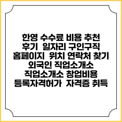 한영 수수료 비용 추천 | 후기 | 일자리 구인구직 홈페이지 | 위치 연락처 찾기 | 외국인 직업소개소 | 직업소개소 창업비용 | 등록자격허가 | 자격증 취득