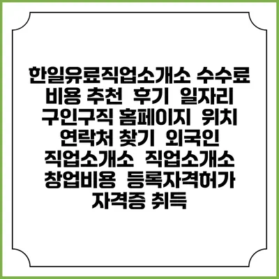 한일유료직업소개소 수수료 비용 추천 | 후기 | 일자리 구인구직 홈페이지 | 위치 연락처 찾기 | 외국인 직업소개소 | 직업소개소 창업비용 | 등록자격허가 | 자격증 취득