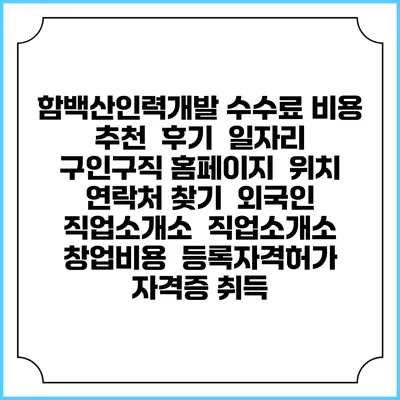 함백산인력개발 수수료 비용 추천 | 후기 | 일자리 구인구직 홈페이지 | 위치 연락처 찾기 | 외국인 직업소개소 | 직업소개소 창업비용 | 등록자격허가 | 자격증 취득