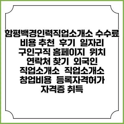 함평백경인력직업소개소 수수료 비용 추천 | 후기 | 일자리 구인구직 홈페이지 | 위치 연락처 찾기 | 외국인 직업소개소 | 직업소개소 창업비용 | 등록자격허가 | 자격증 취득
