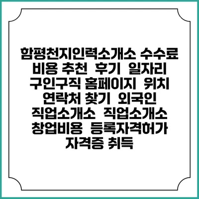 함평천지인력소개소 수수료 비용 추천 | 후기 | 일자리 구인구직 홈페이지 | 위치 연락처 찾기 | 외국인 직업소개소 | 직업소개소 창업비용 | 등록자격허가 | 자격증 취득