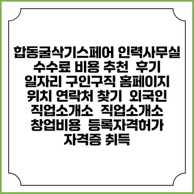 합동굴삭기스페어 인력사무실 수수료 비용 추천 | 후기 | 일자리 구인구직 홈페이지 | 위치 연락처 찾기 | 외국인 직업소개소 | 직업소개소 창업비용 | 등록자격허가 | 자격증 취득