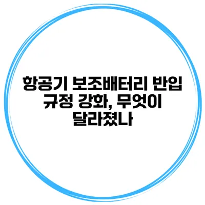 항공기 보조배터리 반입 규정 강화, 무엇이 달라졌나?