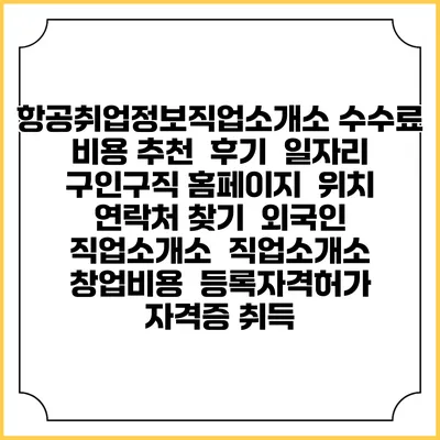 항공취업정보직업소개소 수수료 비용 추천 | 후기 | 일자리 구인구직 홈페이지 | 위치 연락처 찾기 | 외국인 직업소개소 | 직업소개소 창업비용 | 등록자격허가 | 자격증 취득