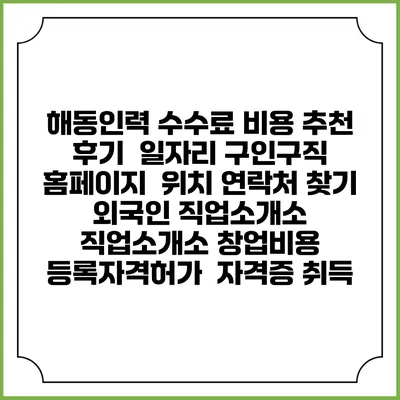 해동인력 수수료 비용 추천 | 후기 | 일자리 구인구직 홈페이지 | 위치 연락처 찾기 | 외국인 직업소개소 | 직업소개소 창업비용 | 등록자격허가 | 자격증 취득