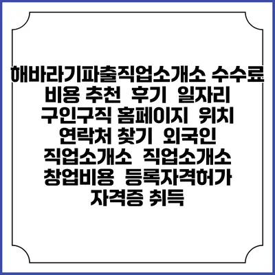 해바라기파출직업소개소 수수료 비용 추천 | 후기 | 일자리 구인구직 홈페이지 | 위치 연락처 찾기 | 외국인 직업소개소 | 직업소개소 창업비용 | 등록자격허가 | 자격증 취득