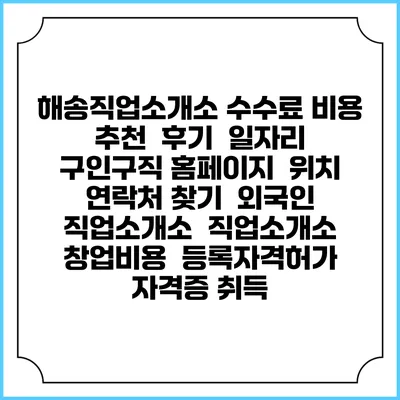 해송직업소개소 수수료 비용 추천 | 후기 | 일자리 구인구직 홈페이지 | 위치 연락처 찾기 | 외국인 직업소개소 | 직업소개소 창업비용 | 등록자격허가 | 자격증 취득