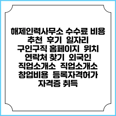 해제인력사무소 수수료 비용 추천 | 후기 | 일자리 구인구직 홈페이지 | 위치 연락처 찾기 | 외국인 직업소개소 | 직업소개소 창업비용 | 등록자격허가 | 자격증 취득