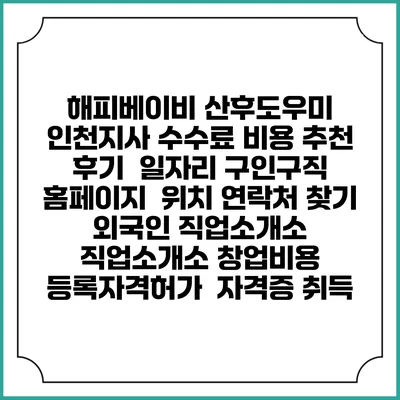 해피베이비 산후도우미 인천지사 수수료 비용 추천 | 후기 | 일자리 구인구직 홈페이지 | 위치 연락처 찾기 | 외국인 직업소개소 | 직업소개소 창업비용 | 등록자격허가 | 자격증 취득