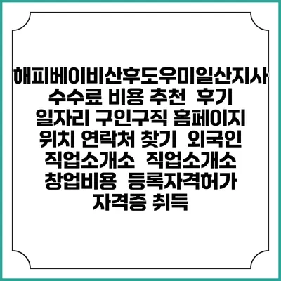 해피베이비산후도우미일산지사 수수료 비용 추천 | 후기 | 일자리 구인구직 홈페이지 | 위치 연락처 찾기 | 외국인 직업소개소 | 직업소개소 창업비용 | 등록자격허가 | 자격증 취득